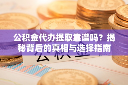高港公积金代办提取靠谱吗？揭秘背后的真相与选择指南