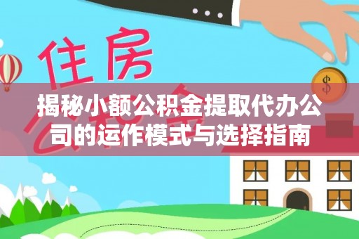 高港揭秘小额公积金提取代办公司的运作模式与选择指南