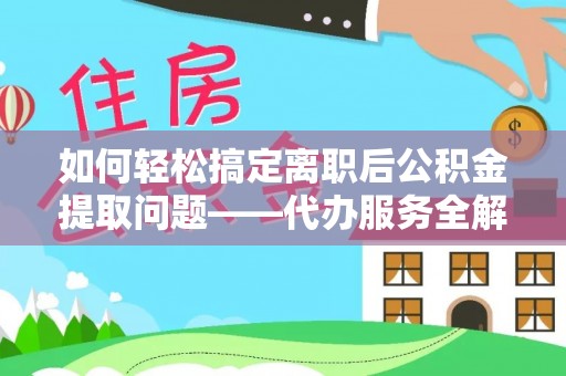 高港如何轻松搞定离职后公积金提取问题——代办服务全解析