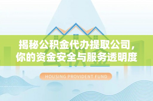 高港揭秘公积金代办提取公司，你的资金安全与服务透明度指南