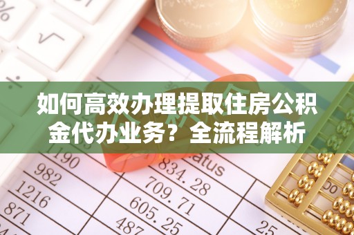 高港如何高效办理提取住房公积金代办业务？全流程解析