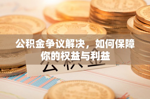 高港公积金争议解决，如何保障你的权益与利益