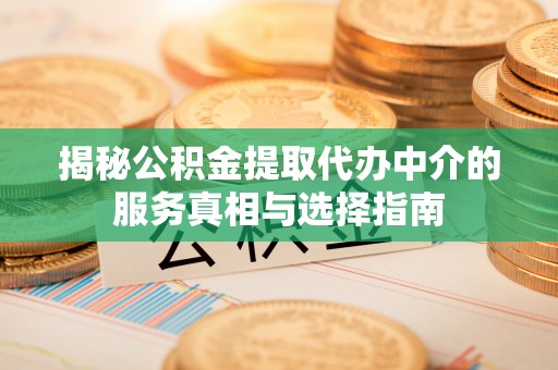 高港揭秘公积金提取代办中介的服务真相与选择指南
