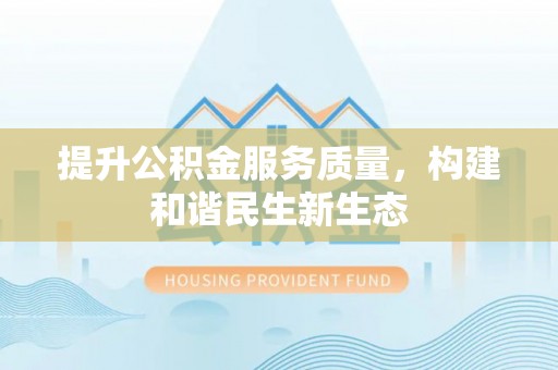 高港提升公积金服务质量，构建和谐民生新生态