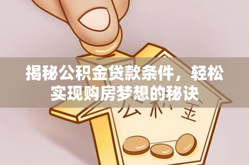 高港揭秘公积金贷款条件，轻松实现购房梦想的秘诀