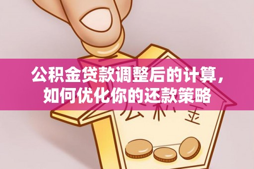 高港公积金贷款调整后的计算，如何优化你的还款策略