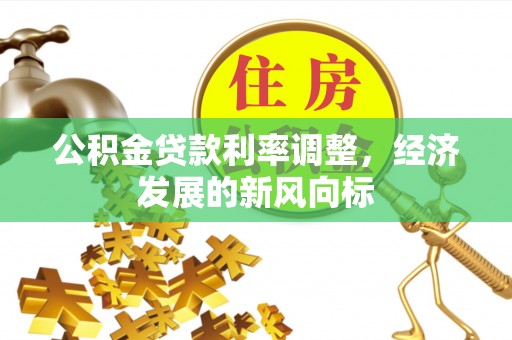 高港公积金贷款利率调整，经济发展的新风向标