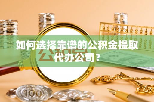 高港如何选择靠谱的公积金提取代办公司？