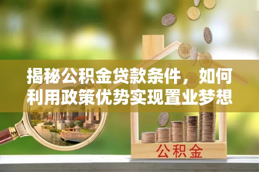 高港揭秘公积金贷款条件，如何利用政策优势实现置业梦想