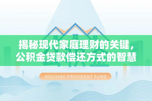 高港揭秘现代家庭理财的关键，公积金贷款偿还方式的智慧选择
