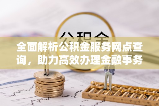 高港全面解析公积金服务网点查询，助力高效办理金融事务