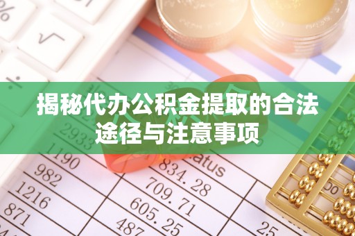 高港揭秘代办公积金提取的合法途径与注意事项