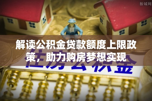 高港解读公积金贷款额度上限政策，助力购房梦想实现