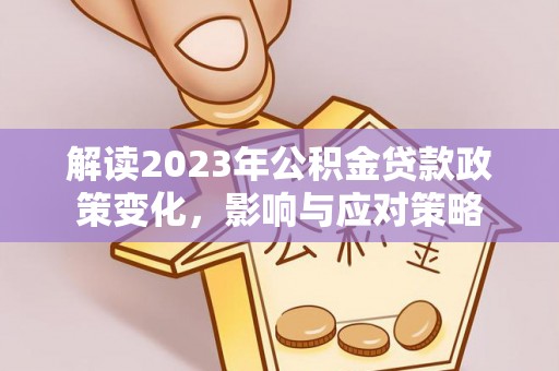 高港解读2023年公积金贷款政策变化，影响与应对策略