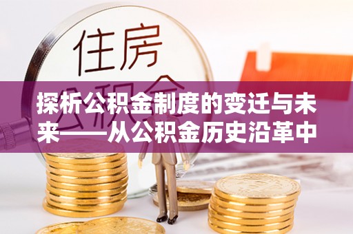 高港探析公积金制度的变迁与未来——从公积金历史沿革中读懂社会福利发展