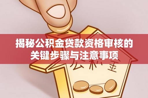 高港揭秘公积金贷款资格审核的关键步骤与注意事项