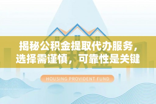 高港揭秘公积金提取代办服务，选择需谨慎，可靠性是关键