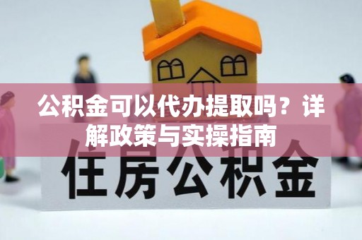 高港公积金可以代办提取吗？详解政策与实操指南