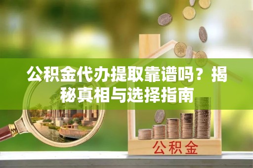高港公积金代办提取靠谱吗？揭秘真相与选择指南