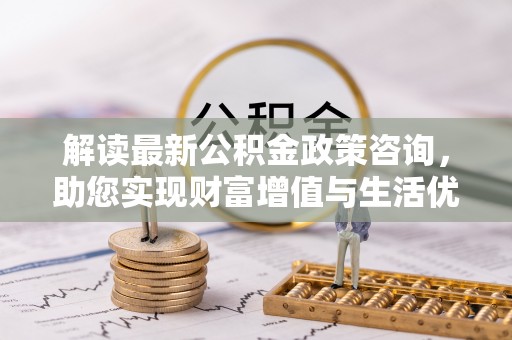 高港解读最新公积金政策咨询，助您实现财富增值与生活优化