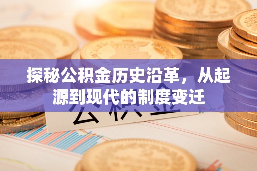 高港探秘公积金历史沿革，从起源到现代的制度变迁