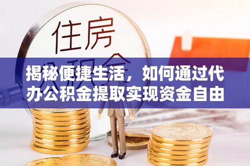 高港揭秘便捷生活，如何通过代办公积金提取实现资金自由