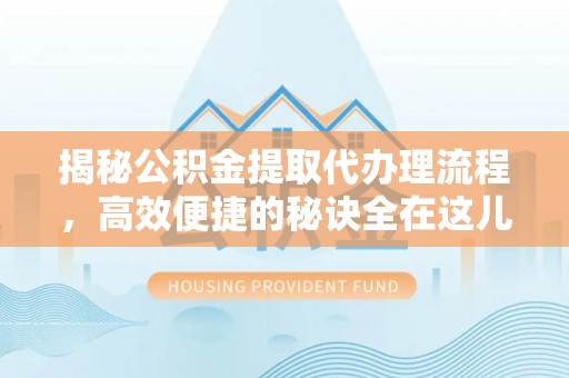 高港揭秘公积金提取代办理流程，高效便捷的秘诀全在这儿