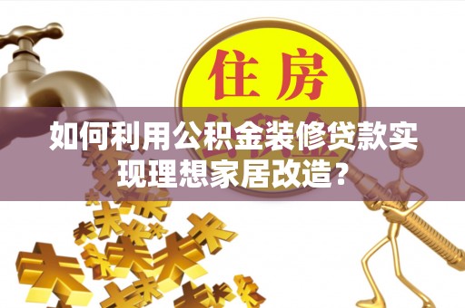 高港如何利用公积金装修贷款实现理想家居改造？