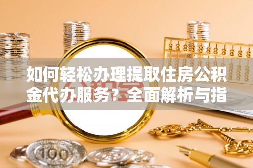高港如何轻松办理提取住房公积金代办服务？全面解析与指南