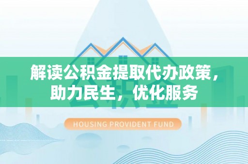 高港解读公积金提取代办政策，助力民生，优化服务