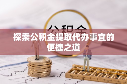 高港探索公积金提取代办事宜的便捷之道