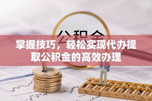 高港掌握技巧，轻松实现代办提取公积金的高效办理