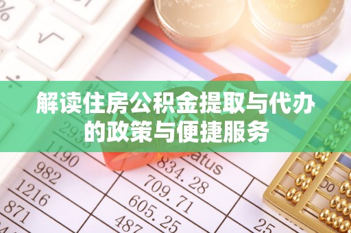 高港解读住房公积金提取与代办的政策与便捷服务