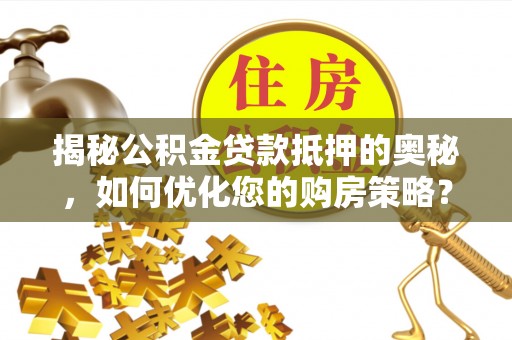 高港揭秘公积金贷款抵押的奥秘，如何优化您的购房策略？