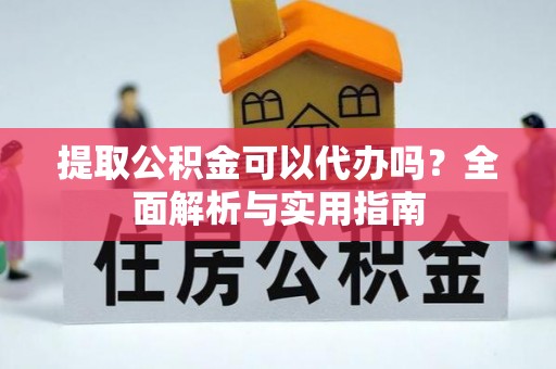 高港提取公积金可以代办吗？全面解析与实用指南