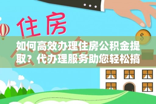 高港如何高效办理住房公积金提取？代办理服务助您轻松搞定