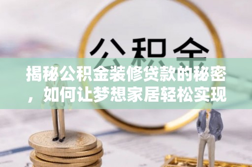 高港揭秘公积金装修贷款的秘密，如何让梦想家居轻松实现？