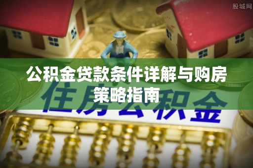 高港公积金贷款条件详解与购房策略指南