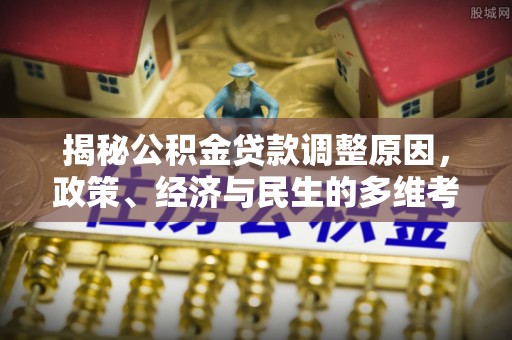 高港揭秘公积金贷款调整原因，政策、经济与民生的多维考量