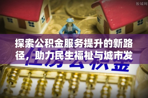高港探索公积金服务提升的新路径，助力民生福祉与城市发展