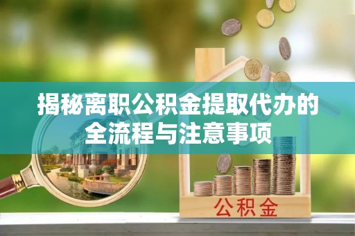 高港揭秘离职公积金提取代办的全流程与注意事项