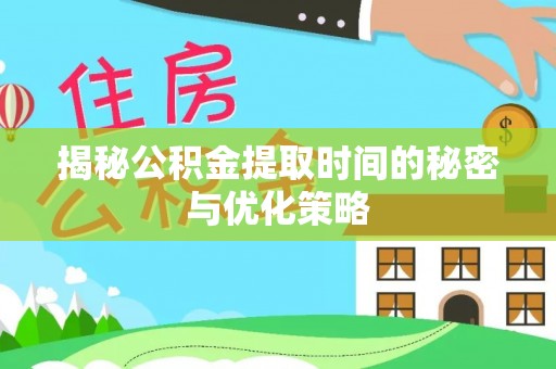 高港揭秘公积金提取时间的秘密与优化策略