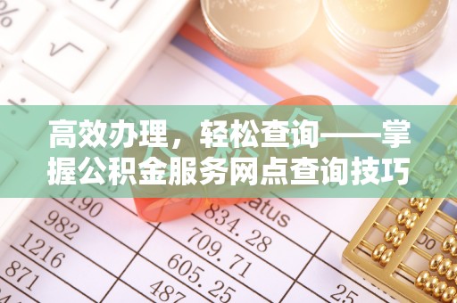 高港高效办理，轻松查询——掌握公积金服务网点查询技巧