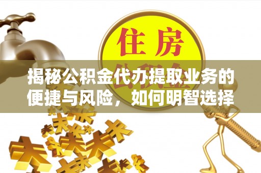 高港揭秘公积金代办提取业务的便捷与风险，如何明智选择？