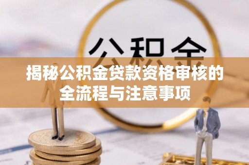 高港揭秘公积金贷款资格审核的全流程与注意事项
