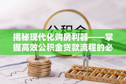 高港揭秘现代化购房利器——掌握高效公积金贷款流程的必备指南