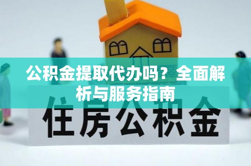 高港公积金提取代办吗？全面解析与服务指南