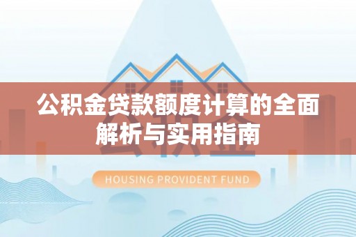 高港公积金贷款额度计算的全面解析与实用指南