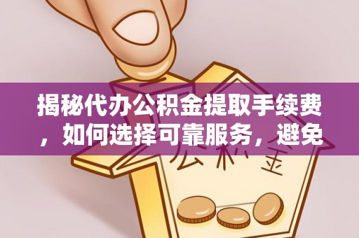 高港揭秘代办公积金提取手续费，如何选择可靠服务，避免隐形陷阱