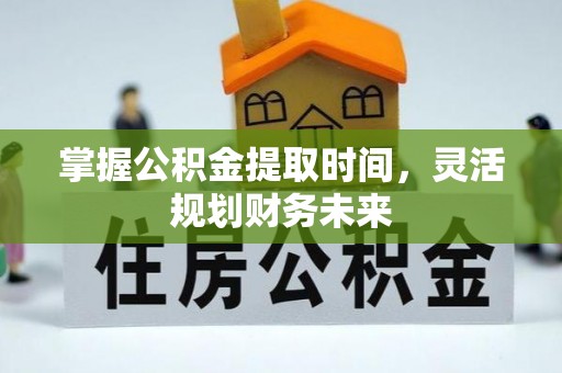 高港掌握公积金提取时间，灵活规划财务未来